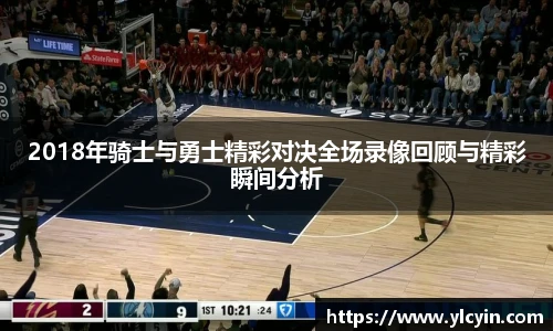 2018年骑士与勇士精彩对决全场录像回顾与精彩瞬间分析