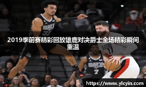 2019季前赛精彩回放雄鹿对决爵士全场精彩瞬间重温
