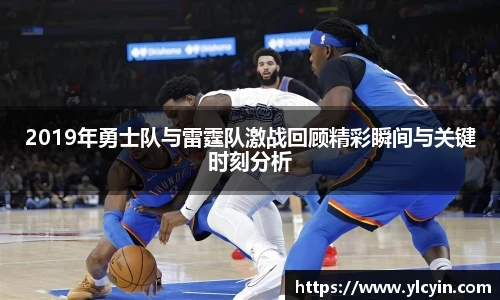 2019年勇士队与雷霆队激战回顾精彩瞬间与关键时刻分析