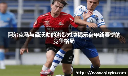 阿尔克马与泽沃勒的激烈对决揭示荷甲新赛季的竞争格局