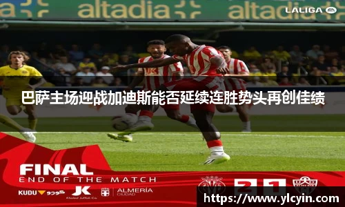 巴萨主场迎战加迪斯能否延续连胜势头再创佳绩