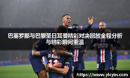巴塞罗那与巴黎圣日耳曼精彩对决回放全程分析与精彩瞬间重温