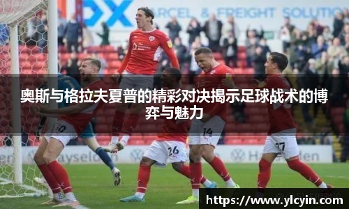 奥斯与格拉夫夏普的精彩对决揭示足球战术的博弈与魅力