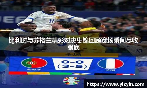 比利时与苏格兰精彩对决集锦回顾赛场瞬间尽收眼底